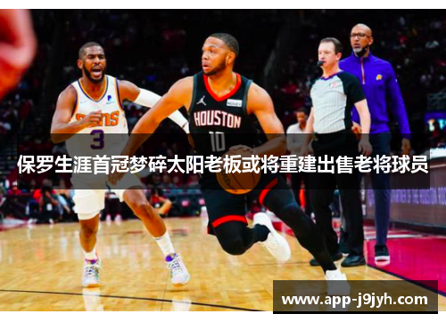 保罗生涯首冠梦碎太阳老板或将重建出售老将球员